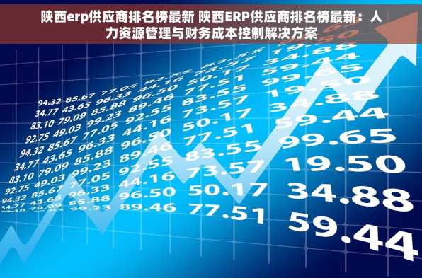 陕西erp供应商排名榜最新 陕西ERP供应商排名榜最新：人力资源管理与财务成本控制解决方案