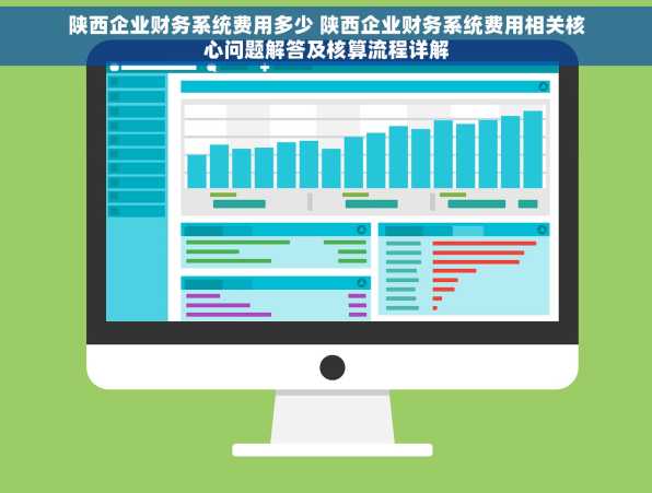 陕西企业财务系统费用多少 陕西企业财务系统费用相关核心问题解答及核算流程详解