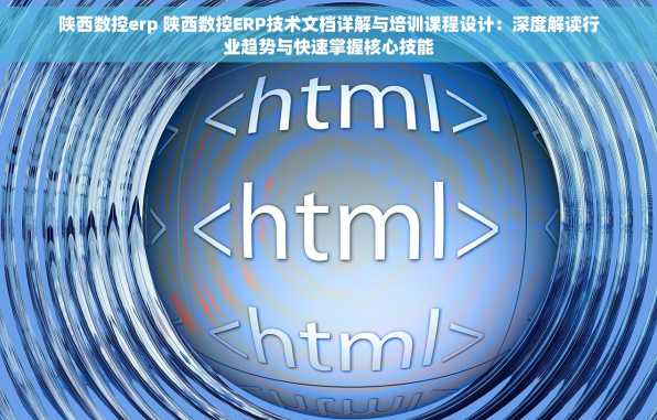 陕西数控erp 陕西数控ERP技术文档详解与培训课程设计：深度解读行业趋势与快速掌握核心技能