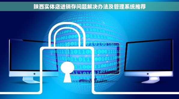 陕西实体店进销存问题解决办法及管理系统推荐