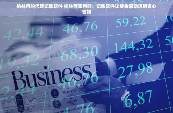 榆林用的代理记账软件 榆林商家利器：记账软件让资金流动透明省心省钱