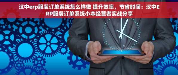 汉中erp服装订单系统怎么样做 提升效率，节省时间：汉中ERP服装订单系统小本经营者实战分享