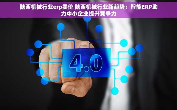 陕西机械行业erp卖价 陕西机械行业新趋势：智能ERP助力中小企业提升竞争力