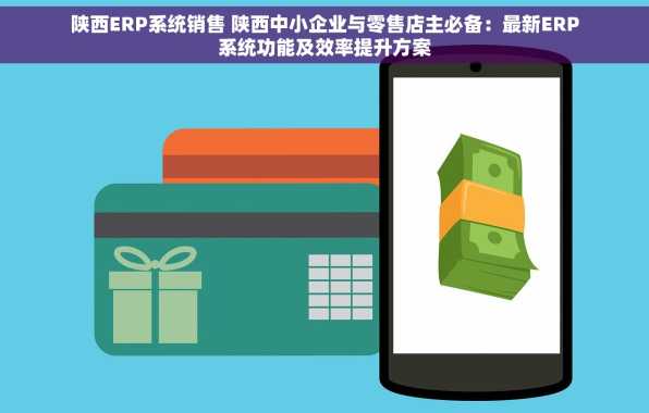 陕西ERP系统销售 陕西中小企业与零售店主必备：最新ERP系统功能及效率提升方案
