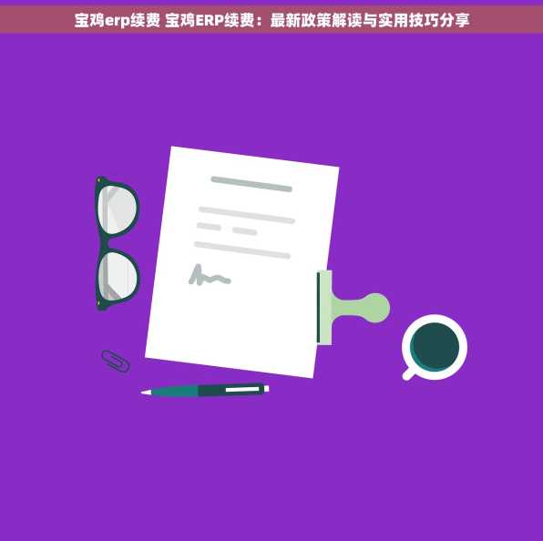 宝鸡erp续费 宝鸡ERP续费：最新政策解读与实用技巧分享