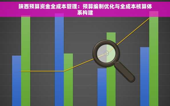 陕西预算资金全成本管理：预算编制优化与全成本核算体系构建