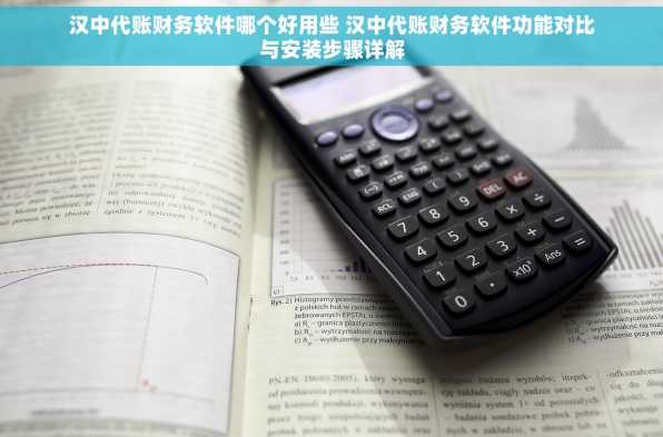 汉中代账财务软件哪个好用些 汉中代账财务软件功能对比与安装步骤详解