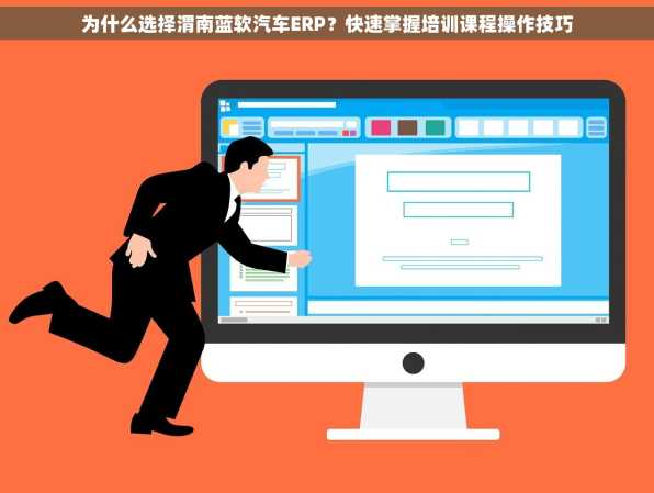 为什么选择渭南蓝软汽车ERP？快速掌握培训课程操作技巧