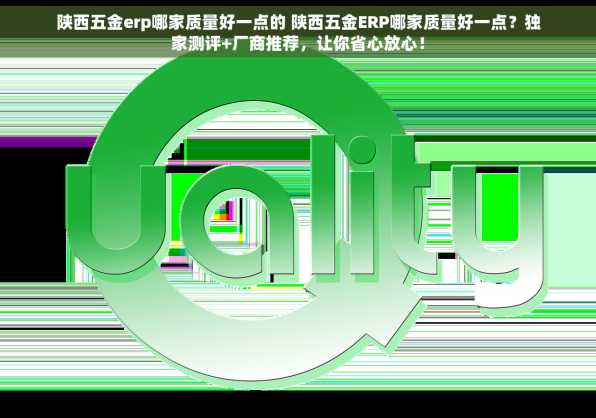 陕西五金erp哪家质量好一点的 陕西五金ERP哪家质量好一点？独家测评+厂商推荐，让你省心放心！