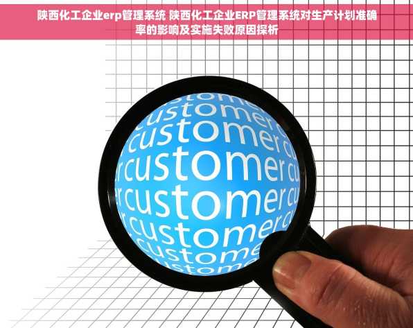 陕西化工企业erp管理系统 陕西化工企业ERP管理系统对生产计划准确率的影响及实施失败原因探析