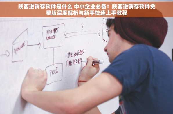 陕西进销存软件是什么 中小企业必备！陕西进销存软件免费版深度解析与新手快速上手教程
