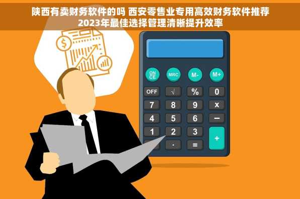 陕西有卖财务软件的吗 西安零售业专用高效财务软件推荐2023年最佳选择管理清晰提升效率