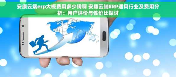 安康云端erp大概费用多少钱啊 安康云端ERP适用行业及费用分析：用户评价与性价比探讨
