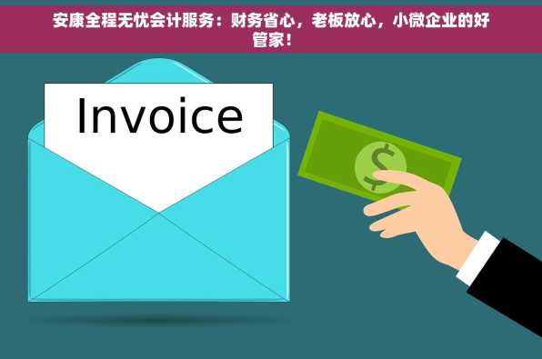 安康全程无忧会计服务：财务省心，老板放心，小微企业的好管家！