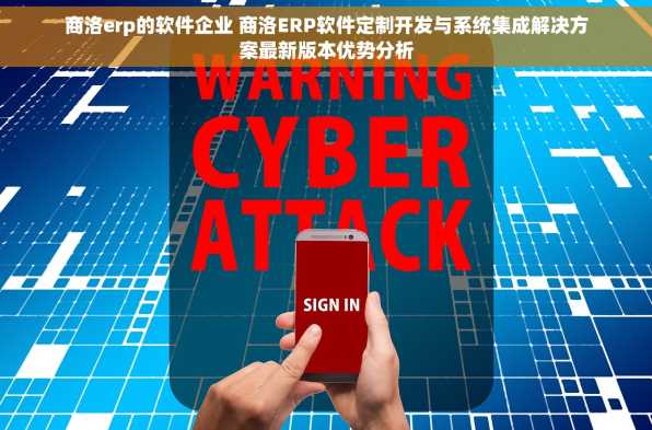 商洛erp的软件企业 商洛ERP软件定制开发与系统集成解决方案最新版本优势分析