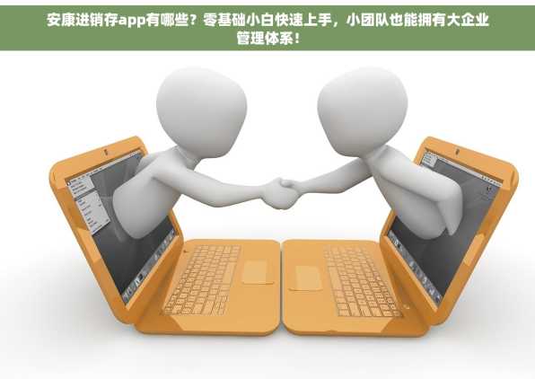 安康进销存app有哪些？零基础小白快速上手，小团队也能拥有大企业管理体系！