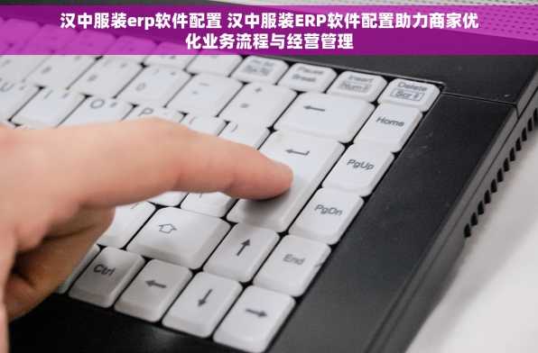 汉中服装erp软件配置 汉中服装ERP软件配置助力商家优化业务流程与经营管理