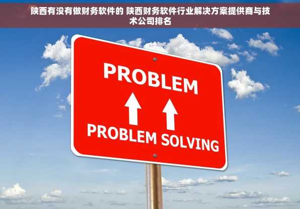 陕西有没有做财务软件的 陕西财务软件行业解决方案提供商与技术公司排名