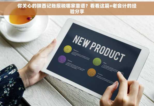 你关心的陕西记账报税哪家靠谱？看看这篇+老会计的经验分享
