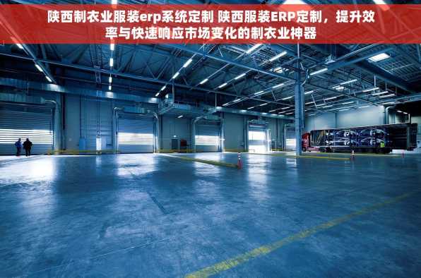 陕西制衣业服装erp系统定制 陕西服装ERP定制，提升效率与快速响应市场变化的制衣业神器