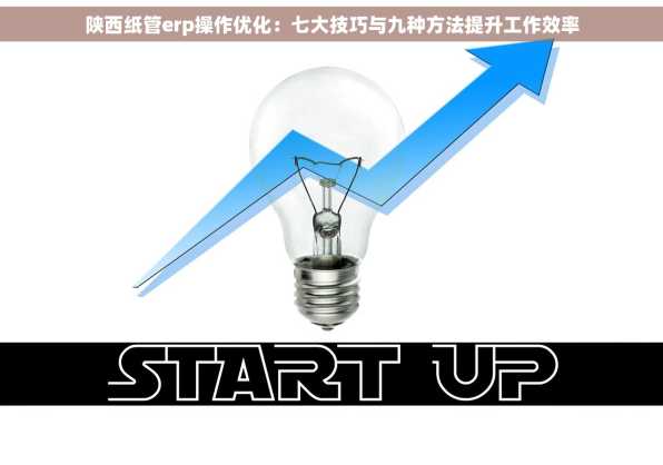 陕西纸管erp操作优化：七大技巧与九种方法提升工作效率