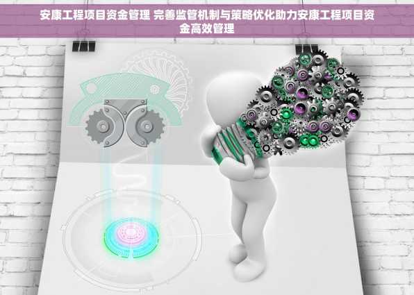 安康工程项目资金管理 完善监管机制与策略优化助力安康工程项目资金高效管理