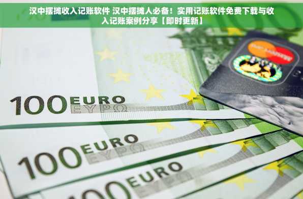 汉中摆摊收入记账软件 汉中摆摊人必备！实用记账软件免费下载与收入记账案例分享【即时更新】