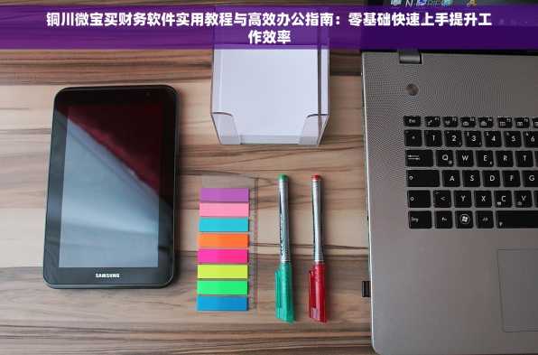 铜川微宝买财务软件实用教程与高效办公指南：零基础快速上手提升工作效率