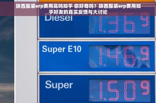 陕西服装erp费用高吗知乎 你好奇吗？陕西服装erp费用知乎好友的真实反馈与大讨论