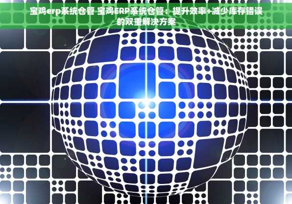 宝鸡erp系统仓管 宝鸡ERP系统仓管：提升效率+减少库存错误的双重解决方案