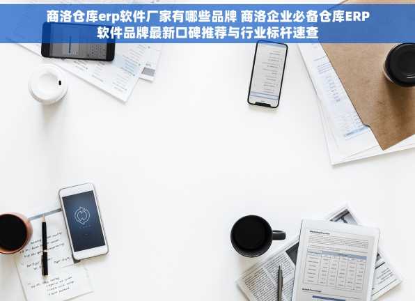 商洛仓库erp软件厂家有哪些品牌 商洛企业必备仓库ERP软件品牌最新口碑推荐与行业标杆速查